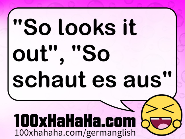 "So looks it out", "So schaut es aus"