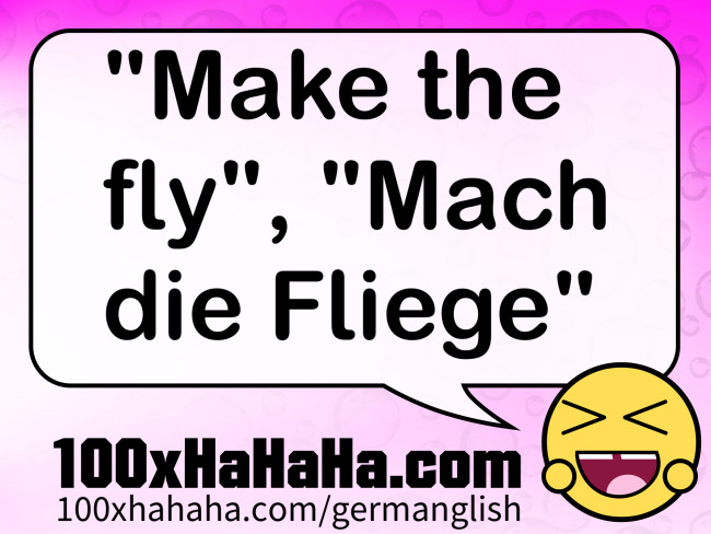 "Make the fly", "Mach die Fliege"