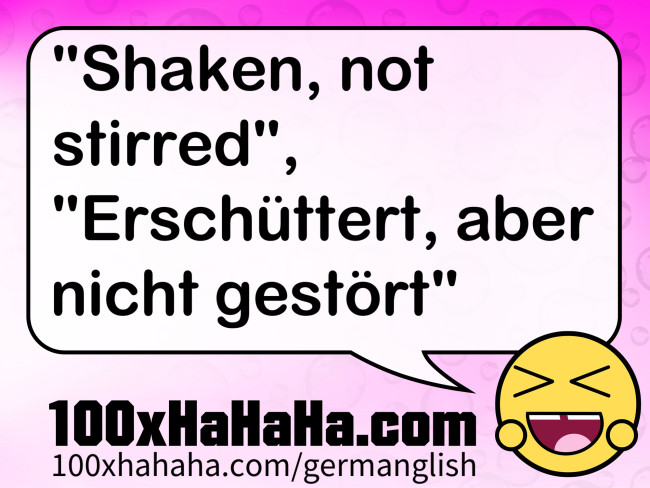 "Shaken, not stirred", "Erschuettert, aber nicht gestoert"