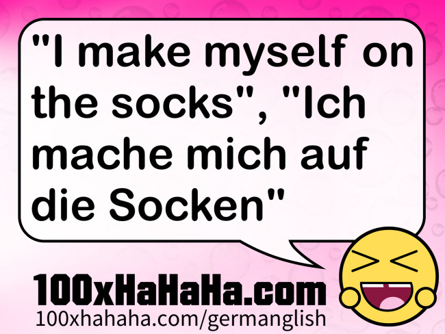 "I make myself on the socks", "Ich mache mich auf die Socken"