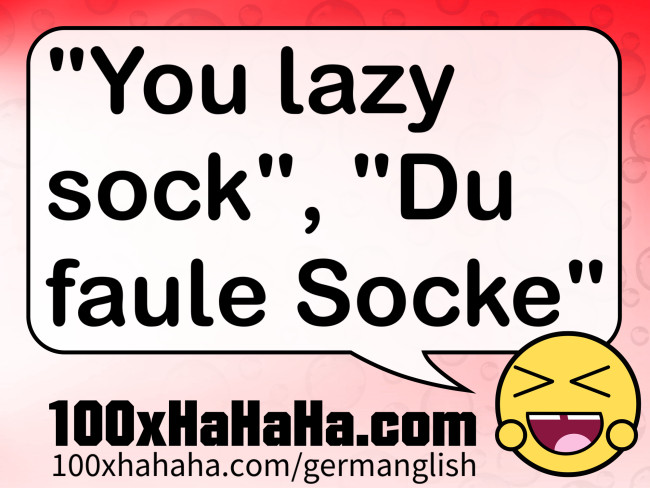 "You lazy sock", "Du faule Socke"