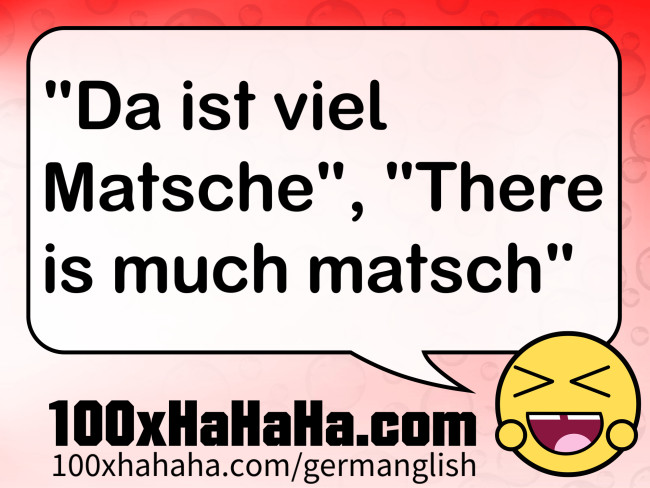 "Da ist viel Matsche", "There is much matsch"