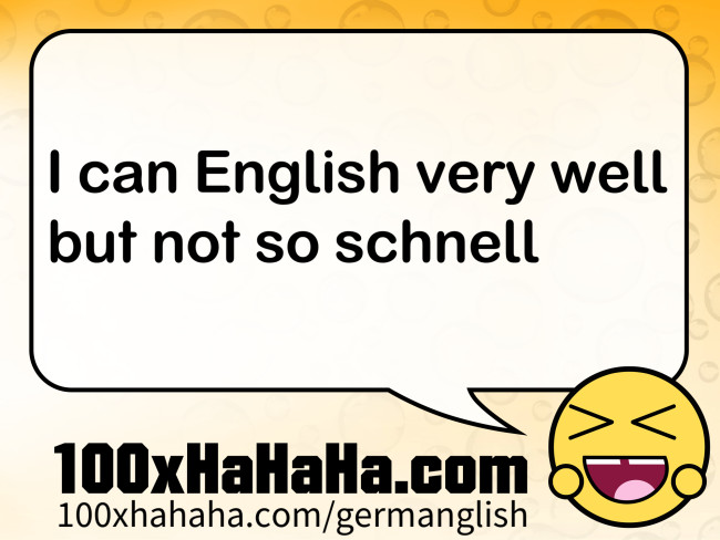 I can English very well / but not so schnell