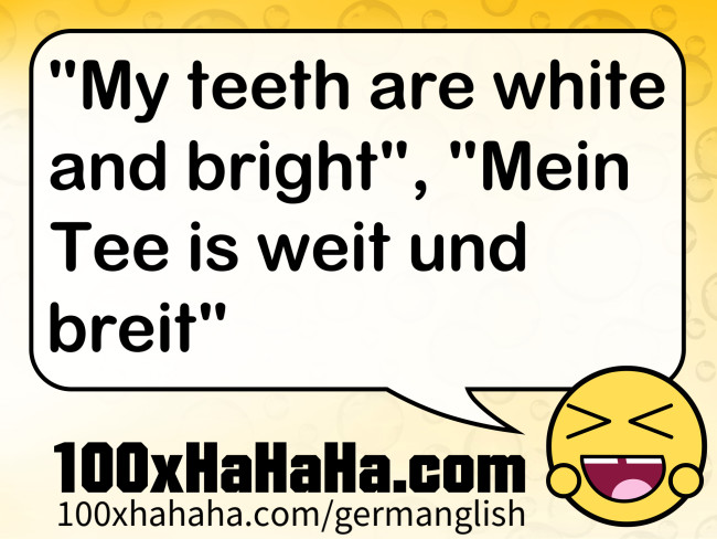 "My teeth are white and bright", "Mein Tee is weit und breit"