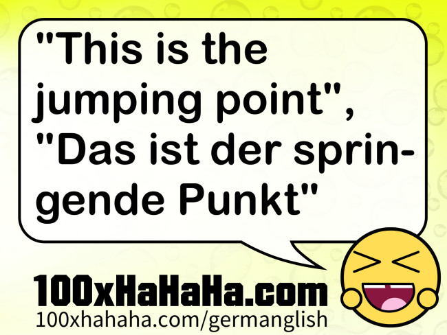 "This is the jumping point", "Das ist der springende Punkt"