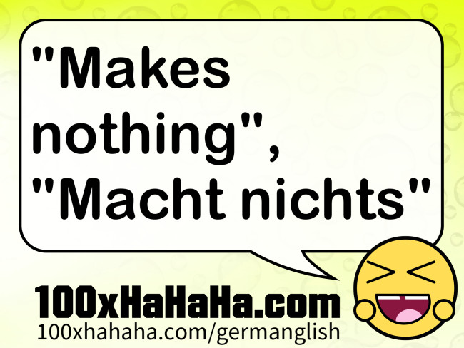 "Makes nothing", "Macht nichts"