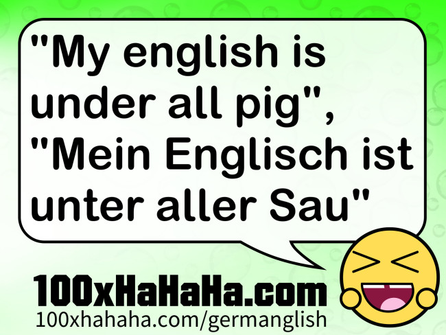 "My english is under all pig", "Mein Englisch ist unter aller Sau"