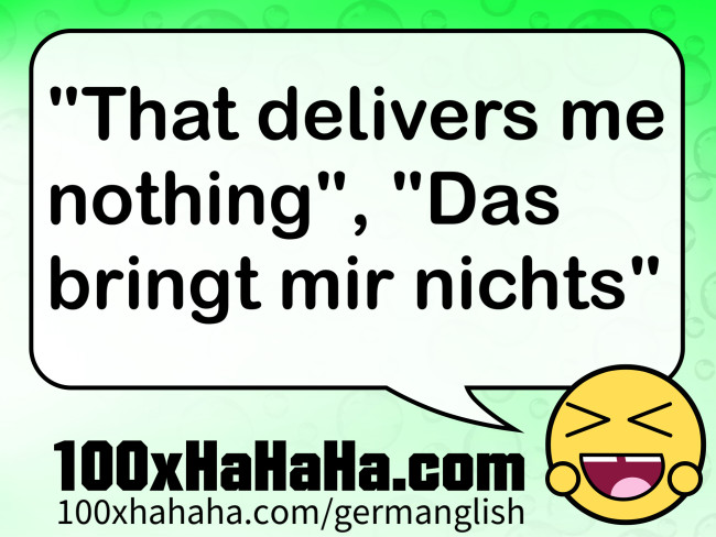 "That delivers me nothing", "Das bringt mir nichts"