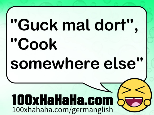 "Guck mal dort", "Cook somewhere else"