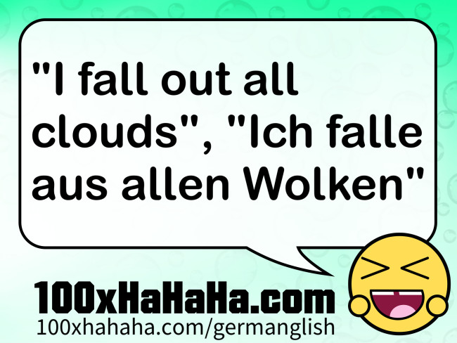 "I fall out all clouds", "Ich falle aus allen Wolken"