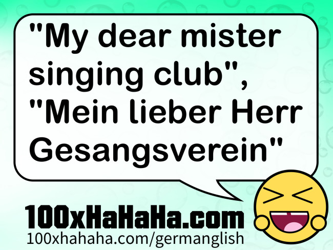 "My dear mister singing club", "Mein lieber Herr Gesangsverein"