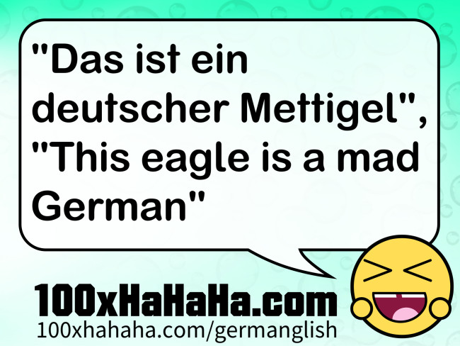 "Das ist ein deutscher Mettigel", "This eagle is a mad German"