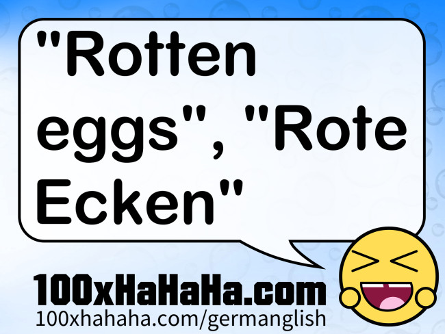 "Rotten eggs", "Rote Ecken"
