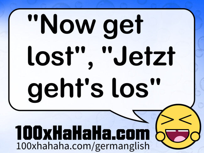 "Now get lost", "Jetzt geht's los"