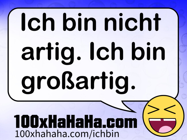 Ich bin nicht artig. Ich bin grossartig.