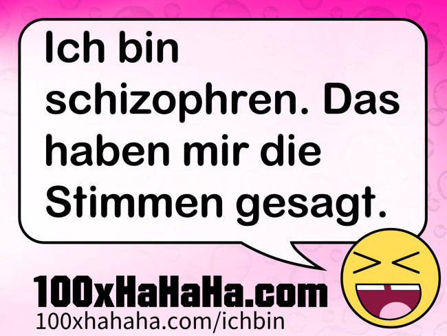 Ich bin schizophren. Das haben mir die Stimmen gesagt.