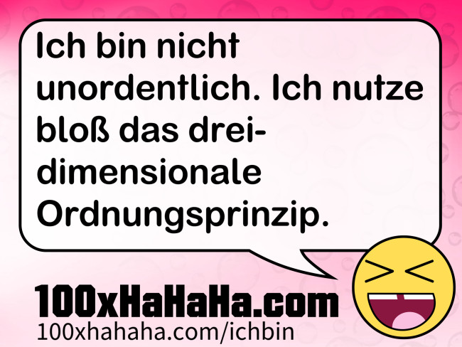 Ich bin nicht unordentlich. Ich nutze bloss das dreidimensionale Ordnungsprinzip.