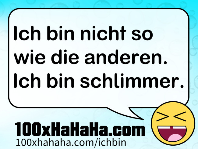 Ich bin nicht so wie die anderen. Ich bin schlimmer.