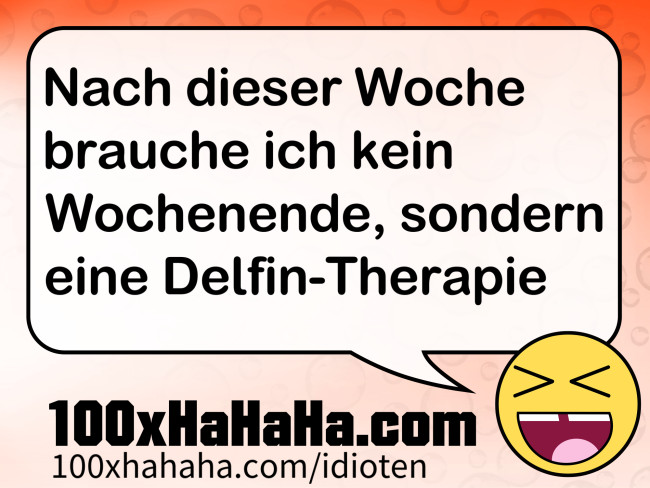 Nach dieser Woche brauche ich kein Wochenende, sondern eine Delfin-Therapie