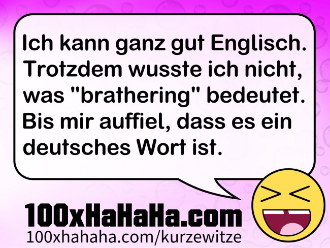 Ich kann ganz gut Englisch. Trotzdem wusste ich nicht, was "brathering" bedeutet. Bis mir auffiel, dass es ein deutsches Wort ist.