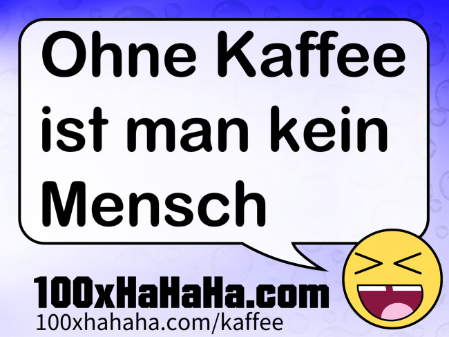 Ohne Kaffee ist man kein Mensch