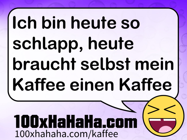Ich bin heute so schlapp, heute braucht selbst mein Kaffee einen Kaffee