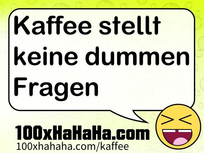 Kaffee stellt keine dummen Fragen