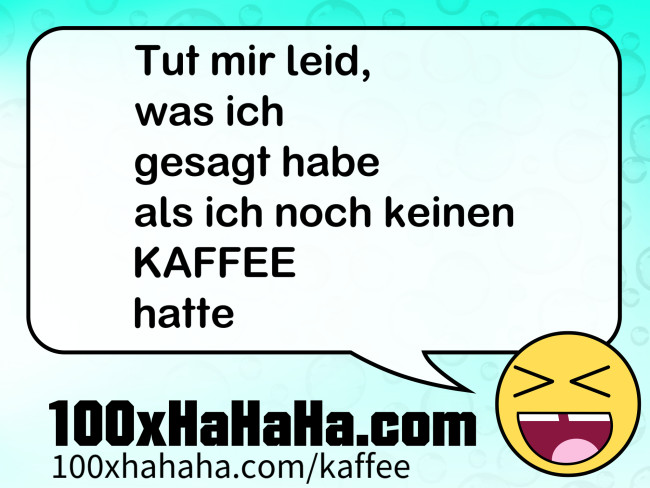 Tut mir leid, / was ich / gesagt habe / als ich noch keinen / KAFFEE / hatte