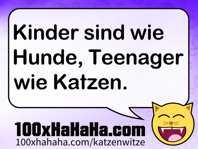 Kinder sind wie Hunde, Teenager wie Katzen.