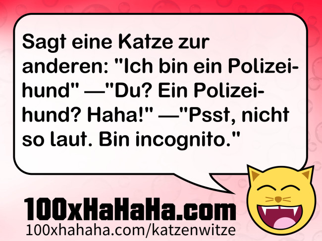 Sagt eine Katze zur anderen: "Ich bin ein Polizeihund" —"Du? Ein Polizeihund? Haha!" —"Psst, nicht so laut. Bin incognito."