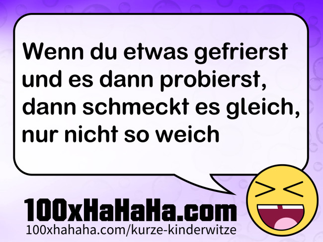 Wenn du etwas gefrierst / und es dann probierst, / dann schmeckt es gleich, / nur nicht so weich