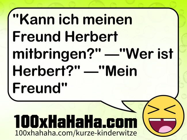 "Kann ich meinen Freund Herbert mitbringen?" —"Wer ist Herbert?" —"Mein Freund"