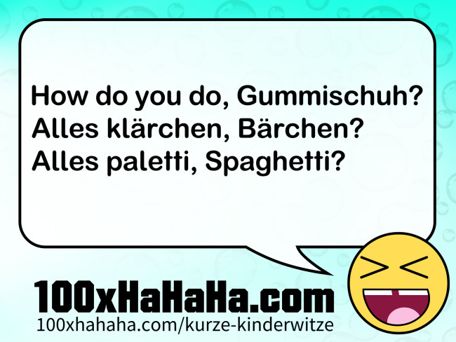 How do you do, Gummischuh? / Alles klaerchen, Baerchen? / Alles paletti, Spaghetti?