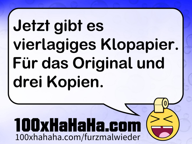 Jetzt gibt es vierlagiges Klopapier. Fuer das Original und drei Kopien.