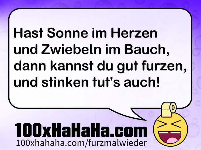 Hast Sonne im Herzen / und Zwiebeln im Bauch, / dann kannst du gut furzen, / und stinken tut's auch!