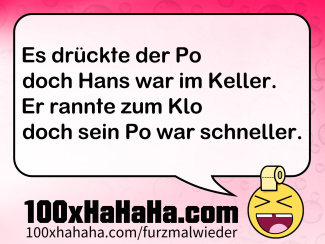 Es drueckte der Po / doch Hans war im Keller. / Er rannte zum Klo / doch sein Po war schneller.