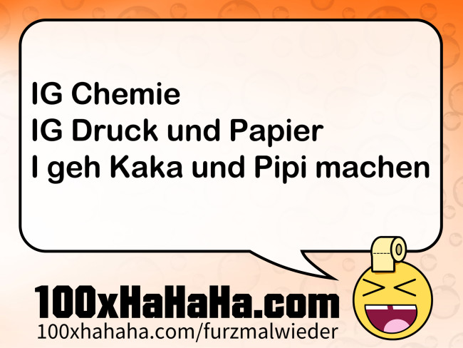 IG Chemie / IG Druck und Papier / I geh Kaka und Pipi machen