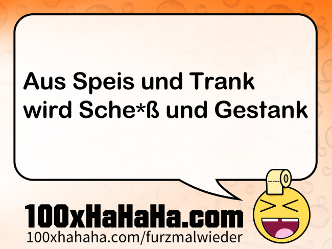 Aus Speis und Trank / wird Sche*ss und Gestank