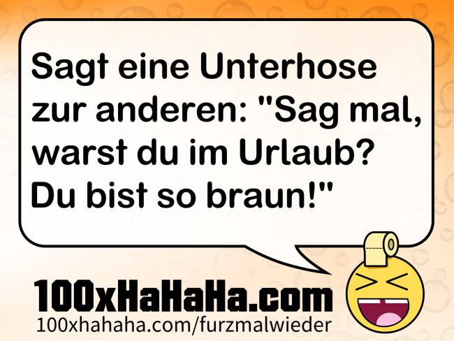 Sagt eine Unterhose zur anderen: "Sag mal, warst du im Urlaub? Du bist so braun!"