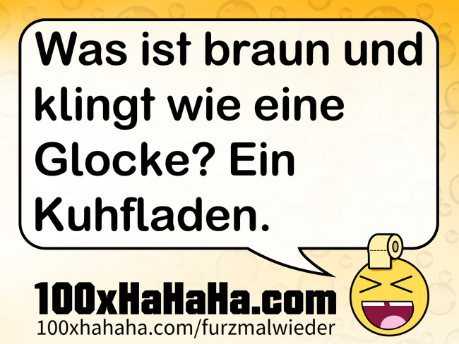 Was ist braun und klingt wie eine Glocke? Ein Kuhfladen.