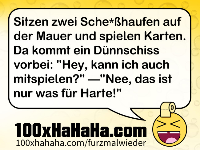Sitzen zwei Sche*sshaufen auf der Mauer und spielen Karten. Da kommt ein Duennschiss vorbei: "Hey, kann ich auch mitspielen?" —"Nee, das ist nur was fuer Harte!"