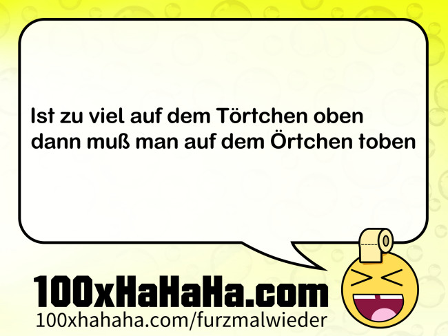 Ist zu viel auf dem Toertchen oben / dann muss man auf dem Oertchen toben