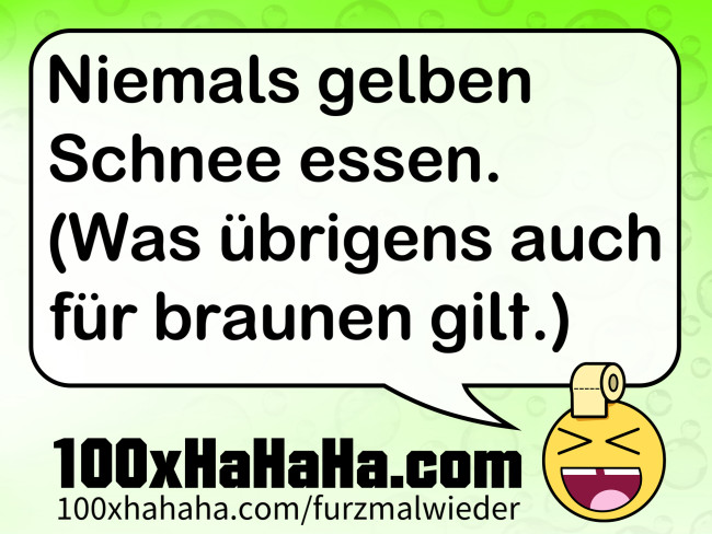 Niemals gelben Schnee essen. (Was uebrigens auch fuer braunen gilt.)