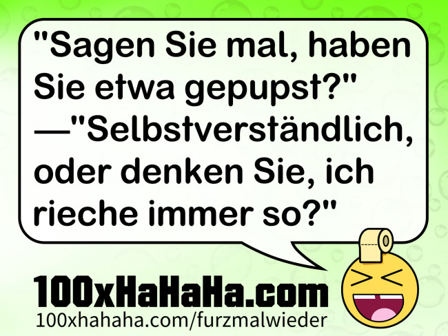 "Sagen Sie mal, haben Sie etwa gepupst?" —"Selbstverstaendlich, oder denken Sie, ich rieche immer so?"