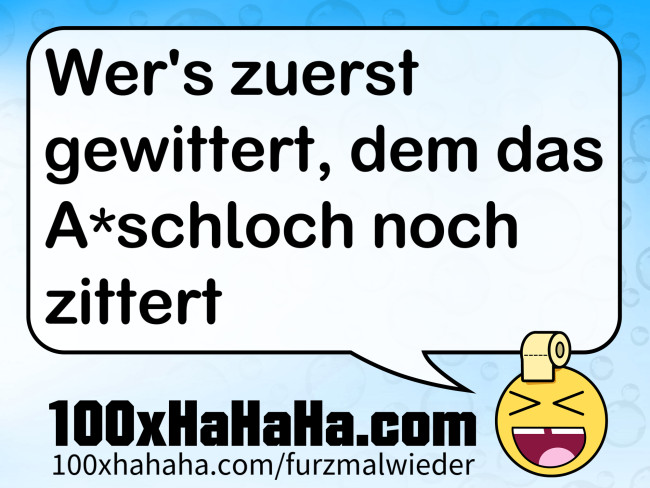Wer's zuerst gewittert, dem das A*schloch noch zittert