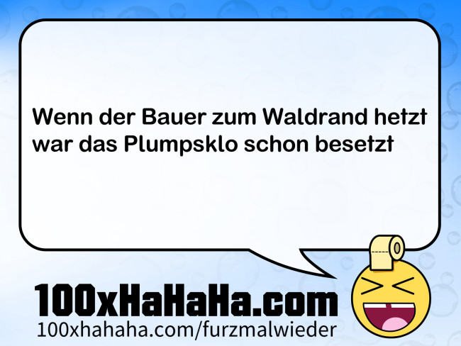 Wenn der Bauer zum Waldrand hetzt / war das Plumpsklo schon besetzt