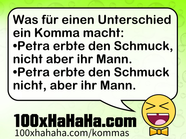 Was fuer einen Unterschied ein Komma macht: / •Petra erbte den Schmuck, nicht aber ihr Mann. / •Petra erbte den Schmuck nicht, aber ihr Mann.