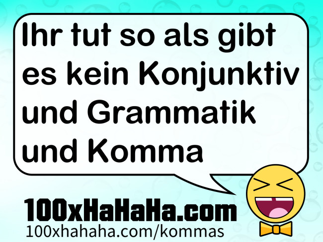 Ihr tut so als gibt es kein Konjunktiv und Grammatik und Komma