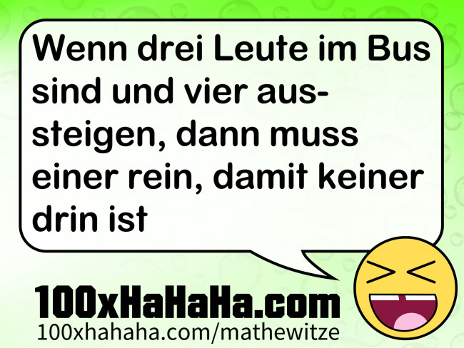 Wenn drei Leute im Bus sind und vier aussteigen, dann muss einer rein, damit keiner drin ist