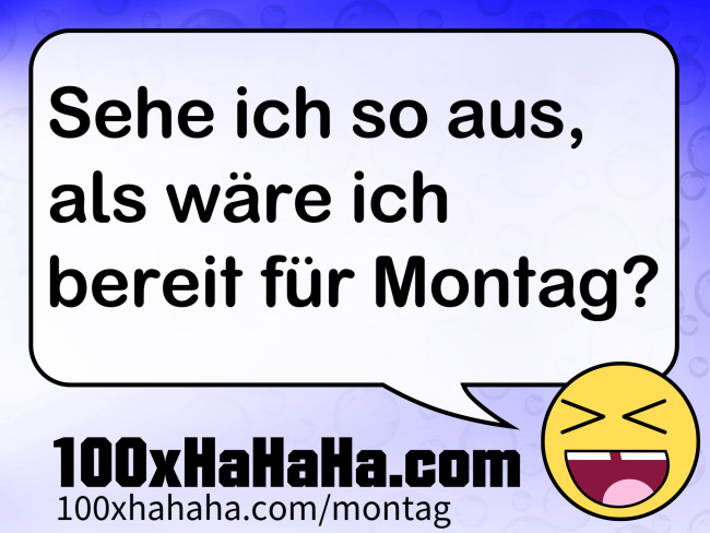 Sehe ich so aus, als waere ich bereit fuer Montag?